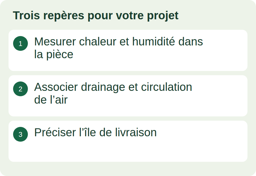 Mesurer chaleur et humidité dans la pièce ; Associer drainage et circulation de l’air ; Préciser l’île de livraison