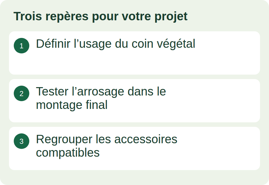 Définir l’usage du coin végétal ; Tester l’arrosage dans le montage final ; Regrouper les accessoires compatibles